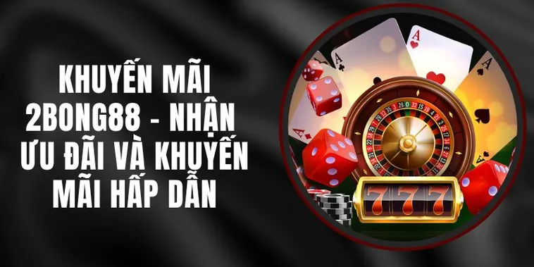 Cập Nhật Khuyến Mãi Nhà Cái 2bong88 Mới Nhất Cho Người Chơi